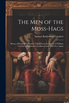 Paperback The Men of the Moss-Hags: Being a History of Adventure Taken From the Papers of William Gordon of Earlstoun in Galloway and Told Over Again Book