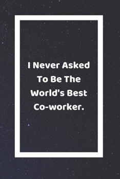 I Never Asked To Be The World's Best Coworker: Funny White Elephant Gag Gifts For Coworkers Going Away, Birthday, Retirees, Friends & Family | Secret ... For Coworkers | Really Funny Jokes For Adults