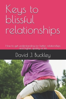 Keys to blissful relationships: How to get understanding for better relationships and higher quality of life