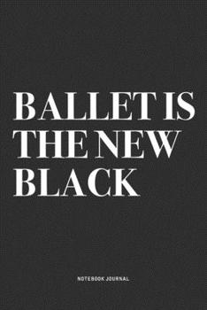 Paperback Ballet Is The New Black: A 6x9 Inch Diary Notebook Journal With A Bold Text Font Slogan On A Matte Cover and 120 Blank Lined Pages Makes A Grea Book