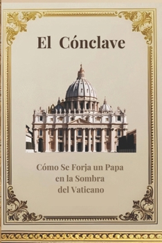 El Cónclave: Como se Forja un Papa en la sombra del Vaticano (Spanish Edition)