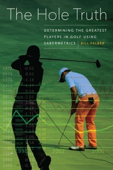 Paperback The Hole Truth: Determining the Greatest Players in Golf Using Sabermetrics Book