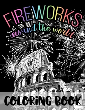 Fireworks Around the World: Black Background Coloring Book for Fourth of July and New Year’s Eve Fireworks Celebrations in USA and World - Relaxing ... an American Gift for Men Women Boys and Girls