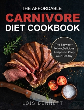 Hardcover The Affordable Carnivore Diet Cookbook: The Easy-to--Follow, Delicious Recipes to Keep Your Healthy Book