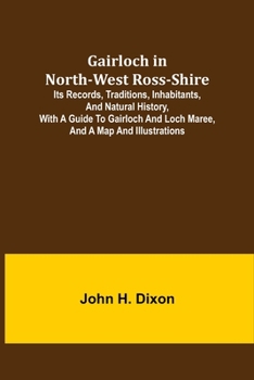 Gairloch in North-West Ross-Shire: Its Records, Traditions, Inhabitants, and Natural History with a Guide to Gairloch and Loch Maree and a Map and Illustrations