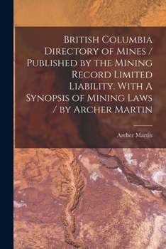 Paperback British Columbia Directory of Mines / Published by the Mining Record Limited Liability. With A Synopsis of Mining Laws / by Archer Martin [microform] Book