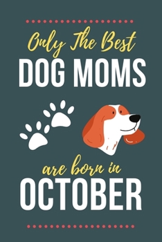 Only The Best Dog Moms Are Born in October: Dog Mom Birthday Gifts Dog Gifts for Dog lovers & Crazy Dog Lady Dog Notebook/Journal Diary, Dog Owner gift