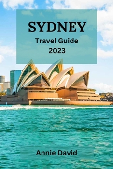 Paperback Sydney Travel Guide 2023: The Ultimate Updated Guide On Everything To Know And Do In Sydney Book