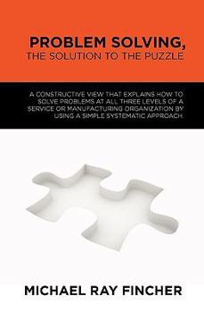 Paperback Problem Solving, The Solution to the Puzzle: A constructive view that explains how to solve problems at all three levels of a service or manufacturing Book
