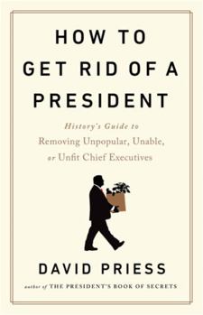 Hardcover How to Get Rid of a President: History's Guide to Removing Unpopular, Unable, or Unfit Chief Executives Book
