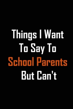 Paperback Things I Want to Say to School Parents But Can't: Blank Lined journal Cute gag gift/ Great gift For School Parents Book