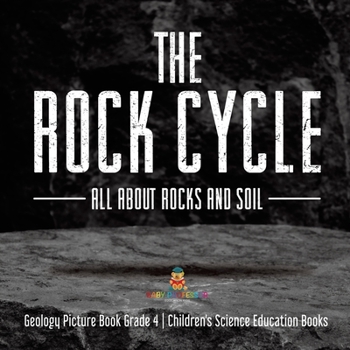 Paperback The Rock Cycle: All about Rocks and Soil Geology Picture Book Grade 4 Children's Science Education Books Book