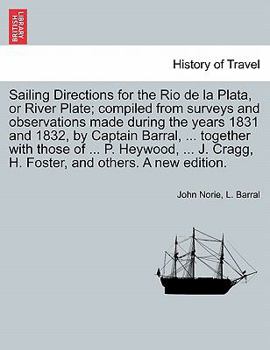 Paperback Sailing Directions for the Rio de La Plata, or River Plate; Compiled from Surveys and Observations Made During the Years 1831 and 1832, by Captain Bar Book
