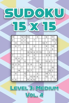 Sudoku 15 x 15 Level 3: Medium Vol. 4: Play Sudoku 15x15 Fifteen Grid With Solutions Easy Level Volumes 1-40 Sudoku Cross Sums Variation Trave