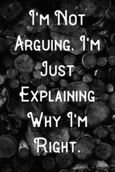 Paperback I'm not Arguing. I'm Just Explaining Why I'm Right.: Lined Notebook/Journal Book