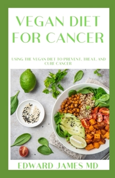 VEGAN DIET FOR CANCER: Using the Vegan Diet to Prevent, Treat, and Cure Cancer