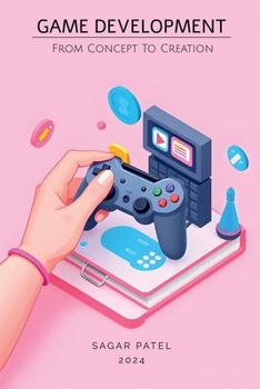 Paperback Game Development: From Concept to Creation: A Comprehensive Guide to Game Development: From Concept to Market Book