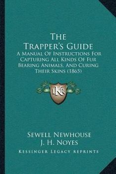 Paperback The Trapper's Guide: A Manual Of Instructions For Capturing All Kinds Of Fur Bearing Animals, And Curing Their Skins (1865) Book