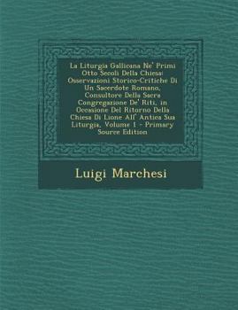 La Liturgia Gallicana Ne' Primi Otto Secoli Della Chiesa: Osservazioni Storico-Critiche Di Un Sacerdote Romano, Consultore Della Sacra Congregazione
