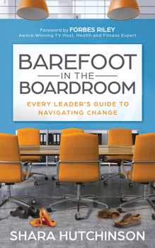 Paperback Barefoot in the Boardroom: Every Leader's Guide to Navigating Change Book