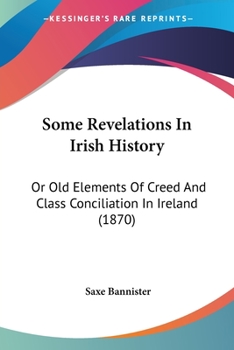 Paperback Some Revelations In Irish History: Or Old Elements Of Creed And Class Conciliation In Ireland (1870) Book