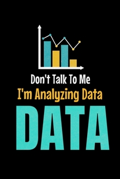 Don't Talk To Me I'm Analyzing Data Data: Blank Lined Journal Gift For Computer Data Science Related People.