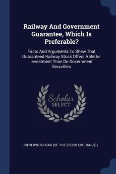 Paperback Railway And Government Guarantee, Which Is Preferable?: Facts And Arguments To Shew That Guaranteed Railway Stock Offers A Better Investment Than Do G Book