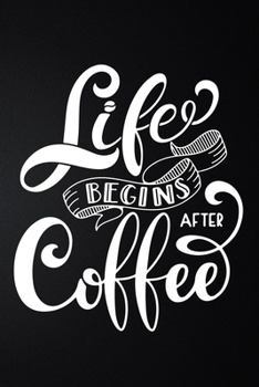 Life Begins After Coffee: 100 Pages 6'' x 9'' Coffee Tasting Journal | Track, Log And Rate Coffee Varieties And Roasts Notebook Gift For Coffee Drinkers