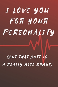 I love you for your personality (but that butt is a really nice bonus): Gift Funny Valentine's Day Gift Lined Notebook Journal - Girlfriend (Valentine's Day Gift for Her) Birthday, Anniversary, ...