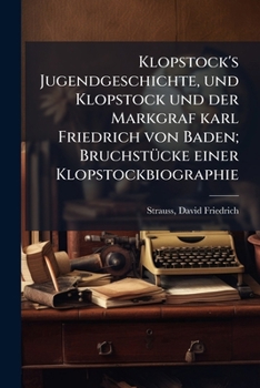 Klopstock's Jugendgeschichte, Und Klopstock Und Der Markgraf Karl Friedrich Von Baden; Bruchstucke Einer Klopstockbiographie