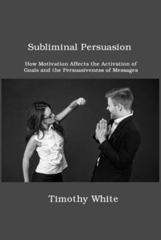 Subliminal Persuasion: How Motivation Affects the Activation of Goals and the Persuasiveness of Messages