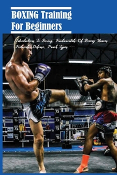 Paperback Boxing Training For Beginners: Introductions To Boxing, Fundamentals Of Boxing Stances, Footwork, Defense, Punch Types: Boxing Workouts For Beginners Book