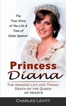 Paperback Princess Diana: The True Story of the Life & Time of Diana Spencer (The Amazing Life and Tragic Death of the Queen of Hearts) Book