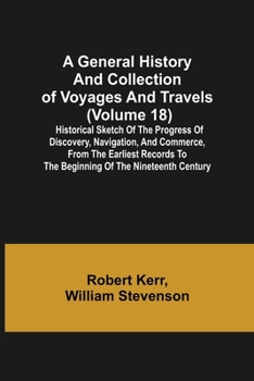 Paperback A General History and Collection of Voyages and Travels (Volume 18); Historical Sketch of the Progress of Discovery, Navigation, and Commerce, from th Book