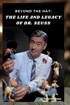 BEYOND THE HAT: THE LIFE AND LEGACY OF Dr. SEUSS: THE UNTOLD STORY OF THEODOR SEUSS GEISEL'S GENIUS, IMPACT, AND CONTROVERSY