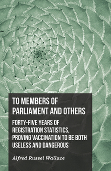 Paperback To Members of Parliament and Others. Forty-five Years of Registration Statistics, Proving Vaccination to be Both Useless and Dangerous Book