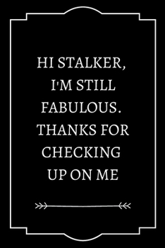 HI STALKER,  I'M STILL FABULOUS.  THANKS FOR CHECKING  UP ON ME: Perfect Gift (100 Pages, Blank Notebook, 6 x 9) (Cool Notebooks) Paperback