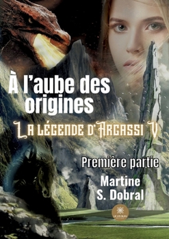 � l'aube des origines: La l�gende d'Argassi V Premi�re partie - Book #5 of the La légende d'Argassi