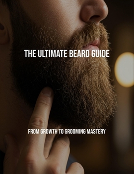Paperback The Ultimate Beard Guide: From Growth To Grooming Mastery Book