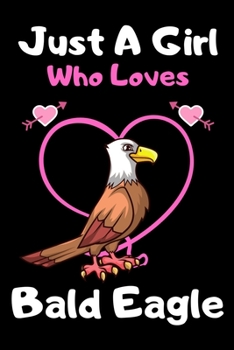Just a girl who loves Bald Eagle: Cute Bald Eagle lovers notebook journal or dairy for girls | Bald Eagle lovers notebook gift | Lined Notebook Journal (6"x 9")