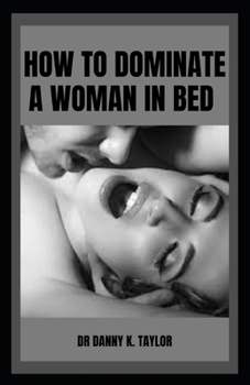 Paperback How to Dominate a Woman in Bed: A Men's Guide To Satisfying Female In Bed Book