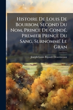 Histoire De Louis De Bourbon, Second Du Nom, Prince De Condé, Premier Prince Du Sang, Surnommé Le Gran: Orneé De Plans De Siéges [et] De Batailles