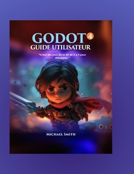 Guide de l'utilisateur de Godot 4: Créer des jeux 2D et 3D à partir de zéro pour les débutants (French Edition)