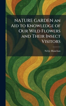 NATURE GARDEN an Aid to Knowledge of Our Wild Flowers and Their Insect Visitors