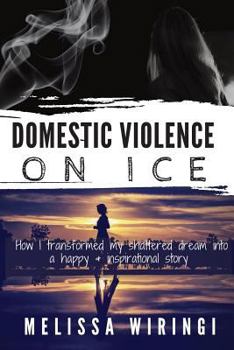 Paperback Domestic Violence On Ice: How I transformed my shattered dream into a happy & inspirational story Book