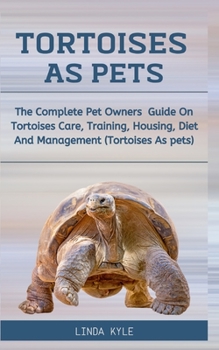 Paperback Tortoises As Pet: The Complete Pet Owners Guide On Tortoises Care, Training, Housing, Diet And Management (Tortoises As Pets) Book