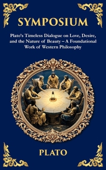 Symposium: Plato's Timeless Dialogue on Love, Desire, and the Nature of Beauty - A Foundational Work of Western Philosophy (Library of Alexandria)