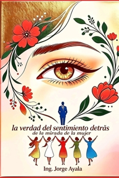 La verdad del sentimiento detrás de la mirada de la Mujer.: El camino de un hombre que aprendió a amar entre heridas, distancia y fe… (Spanish Edition)