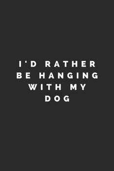 I'D RATHER BE HANGING WITH MY DOG: Lined Journal Notebook With Quote Cover, 6x9, Soft Cover, Matte Finish, Journal To Write In, 120 Page