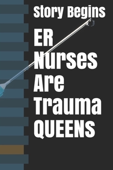 ER Nurses Are Trauma QUEENs: Inspirational Lined Emergency Diary Journal book Gifts / 100 Pages 6*9 Notebook gift for emergency nurse as the Story Begins